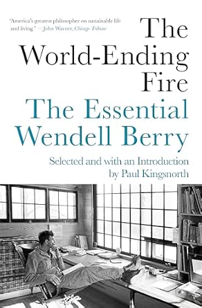 The World-Ending Fire: The Essential Wendell Berry