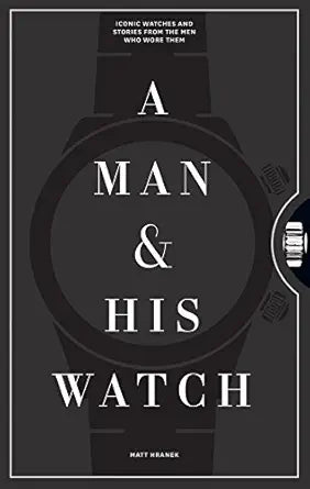 A Man & His Watch: Iconic Watches and Stories from the Men Who Wore Them